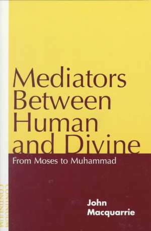 Mediators Between Human and Divine: From Moses to Muhammad de The Rev. Dr. John Macquarrie