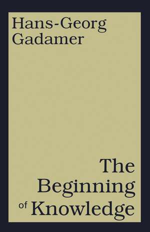 The Beginning of Knowledge de Hans-Georg Gadamer