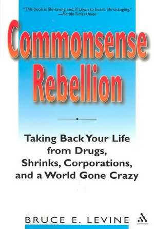 Commonsense Rebellion: Taking Back Your Life from Drugs, Shrinks, Corporations, and a World Gone Crazy de Bruce Levine