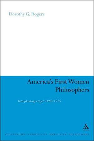 America's First Women Philosophers: Transplanting Hegel, 1860-1925 de Dorothy G. Rogers