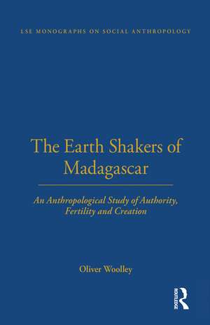 The Earth Shakers of Madagascar: An Anthropological Study of Authority, Fertility and Creation de Oliver Woolley