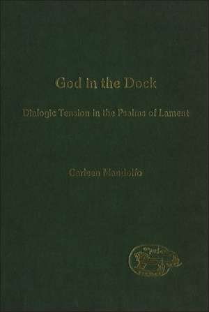 God in the Dock: Dialogic Tension in the Psalms of Lament de Carleen Mandolfo