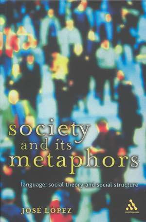 Society and Its Metaphors: Language, Social Theory and Social Structure de Jose Lopez