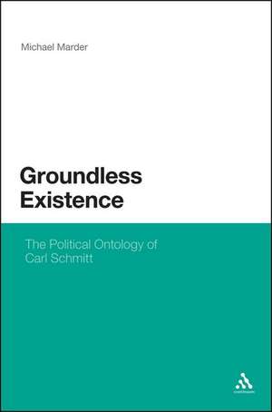 Groundless Existence: The Political Ontology of Carl Schmitt de Dr. Michael Marder