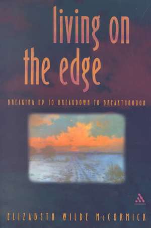 Living on the Edge: Breaking up to breakdown to breakthrough de Elizabeth Wilde McCormick