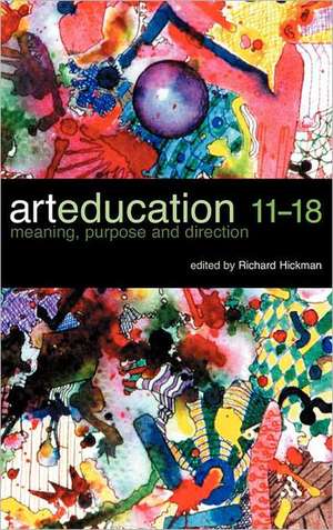 Art Education 11-18: Meaning, Purpose and Direction de Richard Hickman