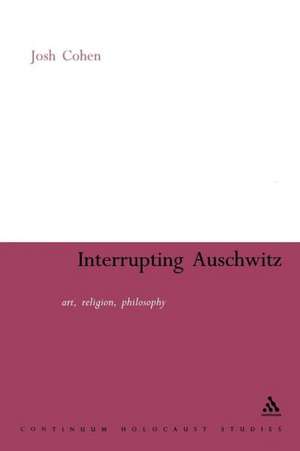 Interrupting Auschwitz: Art, Religion, Philosophy de Josh Cohen