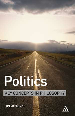 Politics: Key Concepts in Philosophy de Dr Iain MacKenzie