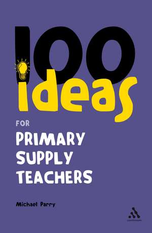 100 Ideas for Supply Teachers: Primary School Edition de Michael Parry