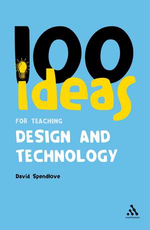 100 Ideas for Teaching Design and Technology de David Spendlove