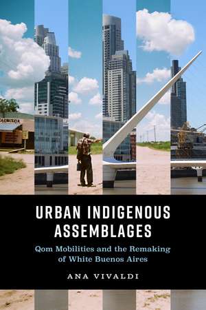 Urban Indigenous Assemblages: Qom Mobilities and the Remaking of White Buenos Aires de Ana Vivaldi