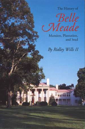 The History of Belle Meade: Mansion, Plantation, and Stud de Ridley W. Wills