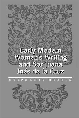 Early Modern Women's Writing and Sor Juana Ines de La Cruz de Stephanie Merrim