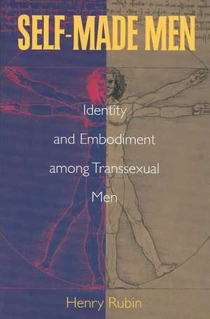 Self-Made Men: Identity and Embodiment Among Transsexual Men de Henry Rubin