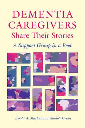 Dementia Caregivers Share Their Stories: A Support Group in a Book de Lynda A. Markut