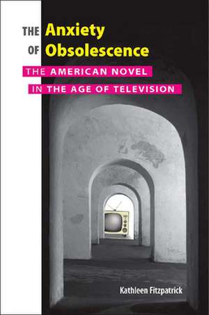 The Anxiety of Obsolescence: The American Novel in the Age of Television de Kathleen Fitzpatrick