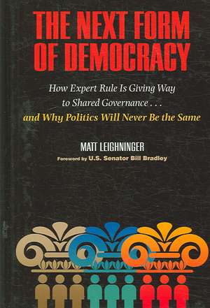 The Next Form of Democracy: How Expert Rule Is Giving Way to Shared Governance -- And Why Politics Will Never Be the Same de Matt Leighninger