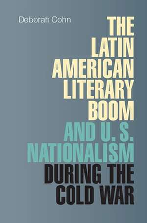 The Latin American Literary Boom and U.S. Nationalism During the Cold War de Deborah N. Cohn