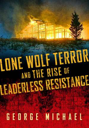 Lone Wolf Terror and the Rise of Leaderless Resistance de George Michael