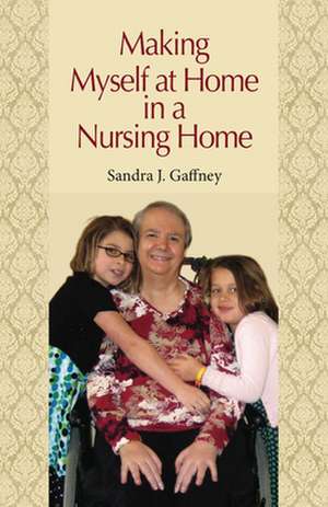 Making Myself at Home in a Nursing Home de Sandra J. Gaffney