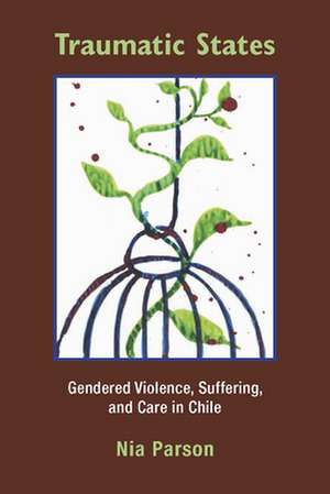 Traumatic States: Gendered Violence, Suffering, and Care in Chile de Nia Parson