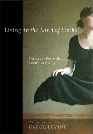 Living in the Land of Limbo: Fiction and Poetry about Family Caregiving de Carol Levine