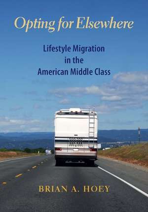 Opting for Elsewhere: Lifestyle Migration in the American Middle Class de Brian A. Hoey