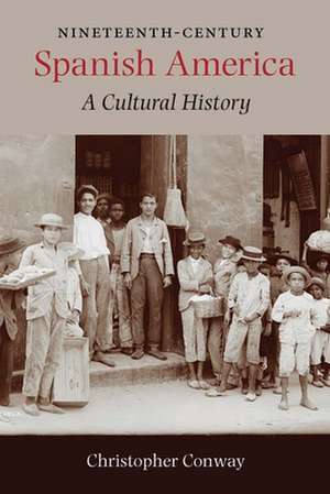 Nineteenth-Century Spanish America: A Cultural History de Christopher Conway