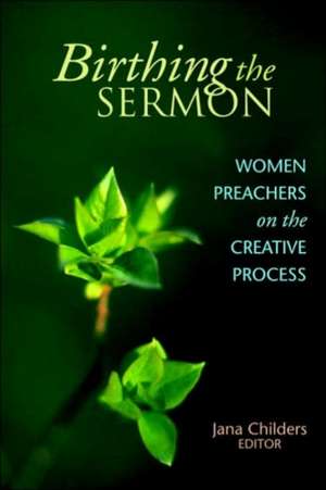 Birthing the Sermon: Women Preachers on the Creative Process de Jana L. Childers