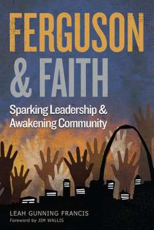 Ferguson and Faith: Sparking Leadership and Awakening Community de Leah Gunning Francis