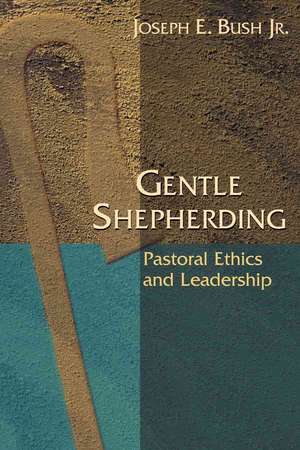 Gentle Shepherding: Pastoral Ethics and Leadership de Jr. Bush, Joseph Earl