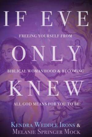 If Eve Only Knew: Freeing Yourself from Biblical Womanhood and Becoming All God Meant for You to Be de Kendra Weddle Irons