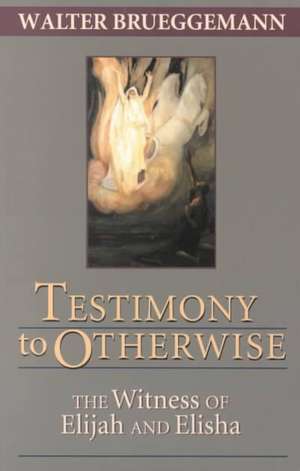 Testimony to Otherwise: The Witness of Elijah and Elisha de Walter Brueggemann