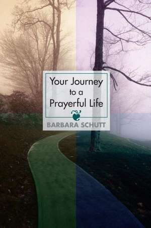 Your Journey to a Prayerful Life de Barbara Schutt