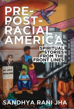 Pre-Post-Racial America: Spiritual Stories from the Front Lines de Sandhya Rani Jha