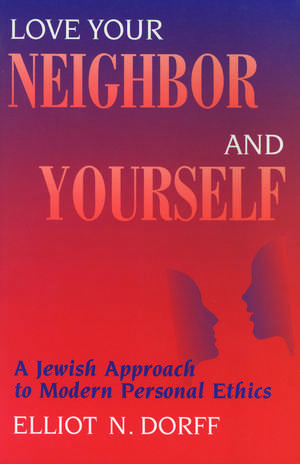 Love Your Neighbor and Yourself – A Jewish Approach to Modern Personal Ethics de Elliot N. Dorff