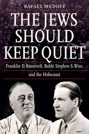 The Jews Should Keep Quiet: Franklin D. Roosevelt, Rabbi Stephen S. Wise, and the Holocaust de Rafael Medoff