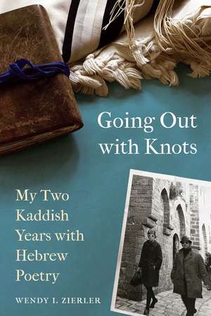 Going Out with Knots: My Two Kaddish Years with Hebrew Poetry de Wendy I. Zierler