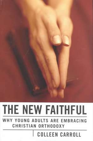 The New Faithful: Why Young Adults Are Embracing Christian Orthodoxy de Colleen Carroll