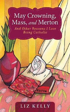 May Crowning, Mass, and Merton: And Other Reasons I Love Being Catholic de Liz Kelly