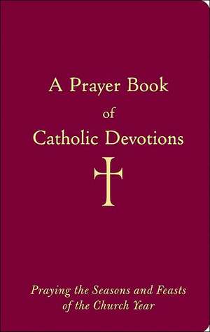 A Prayer Book of Catholic Devotions: Praying the Seasons and Feasts of the Church Year de William George Storey