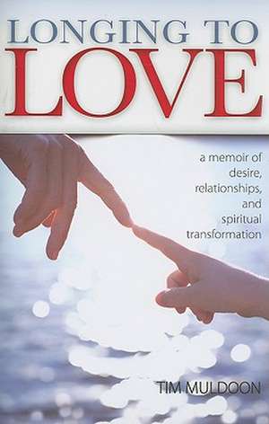 Longing to Love: A Memoir of Desire, Relationships, and Spiritual Transformation de Tim Muldoon