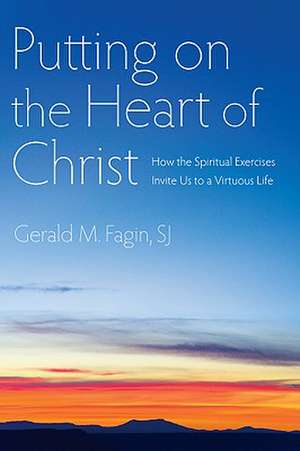 Putting on the Heart of Christ: How the Spiritual Exercises Invite Us to a Virtuous Life de Gerald M. Fagin