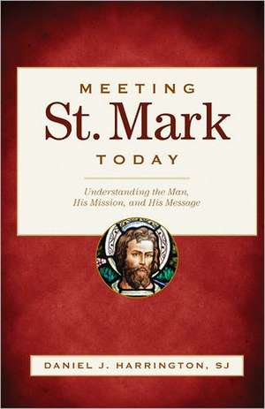 Meeting St. Mark Today: Understanding the Man, His Mission, and His Message de Daniel J. Harrington