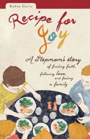 Recipe for Joy: A Stepmom's Story of Finding Faith, Following Love, and Feeding a Family de Robin Davis Heigel