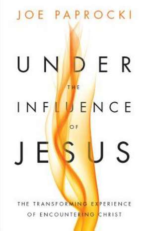 Under the Influence of Jesus: The Transforming Experience of Encountering Christ de Joe Paprocki