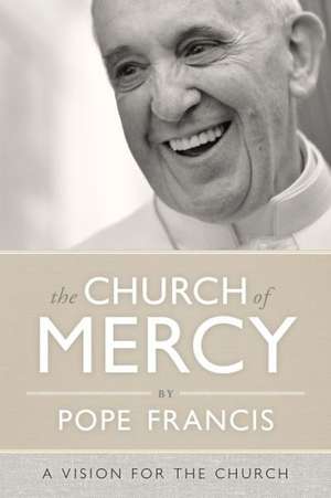 The Church of Mercy: A Vision for the Church de Pope Francis