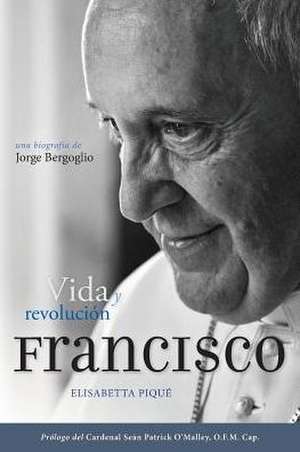 Francisco: Una Biografia de Jorge Bergoglio de Elisabetta Pique