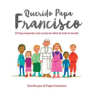 Querido Papa Francisco: El Papa Responde A las Cartas de Ninos de Todo el Mundo de Pope Francis