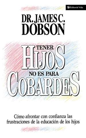 Tener hijos no es para cobardes: Cómo afrontar con confianza las frustraciones de la educación de los hijos de James C. Dobson